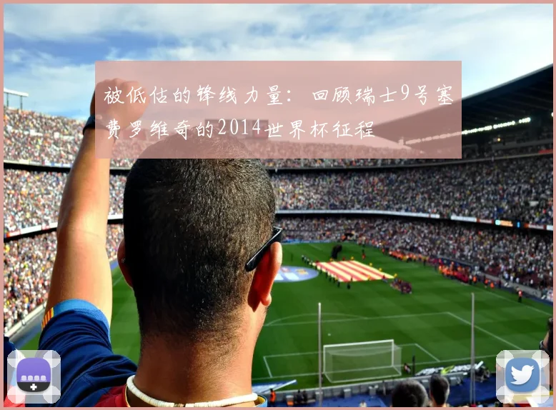 被低估的锋线力量：回顾瑞士9号塞费罗维奇的2014世界杯征程