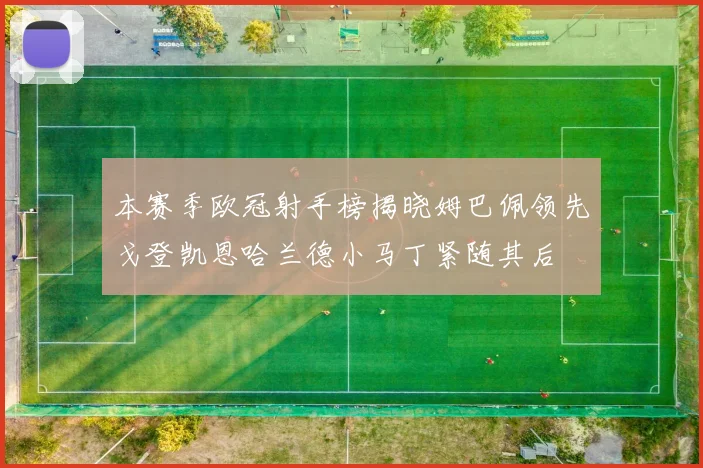 本赛季欧冠射手榜揭晓姆巴佩领先戈登凯恩哈兰德小马丁紧随其后