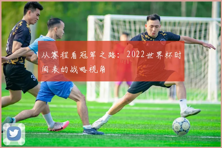 从赛程看冠军之路：2022世界杯时间表的战略视角